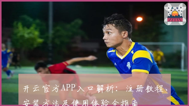 开云官方APP入口解析:注册教程、安装方法及使用体验全指南