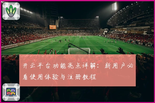 开云平台功能亮点详解：新用户必看使用体验与注册教程