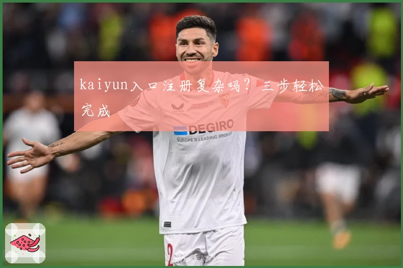 kaiyun入口注册复杂吗？三步轻松完成