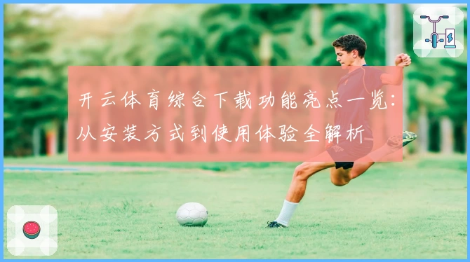 开云体育综合下载功能亮点一览：从安装方式到使用体验全解析