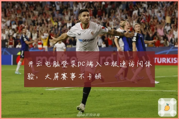 开云电脑登录pc端入口极速访问体验，大屏赛事不卡顿