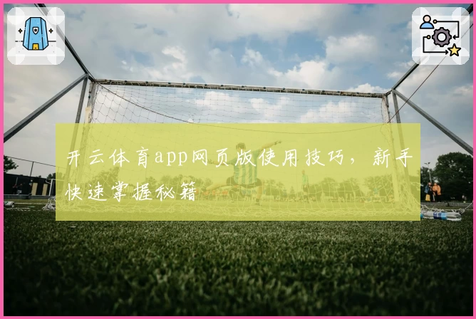 开云体育app网页版使用技巧，新手快速掌握秘籍