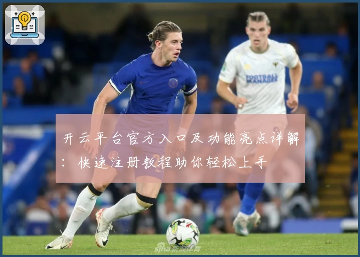 开云平台官方入口及功能亮点详解：快速注册教程助你轻松上手