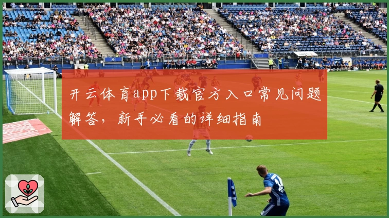 开云体育app下载官方入口常见问题解答，新手必看的详细指南