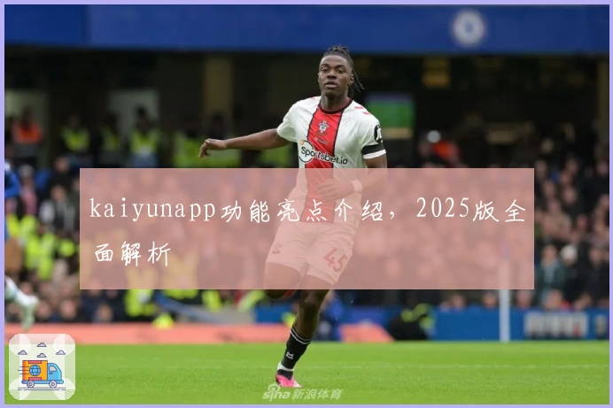 kaiyunapp功能亮点介绍，2025版全面解析