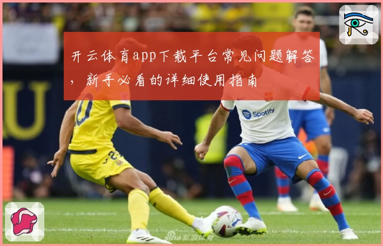 开云体育app下载平台常见问题解答，新手必看的详细使用指南