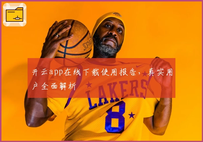 开云app在线下载使用报告，真实用户全面解析