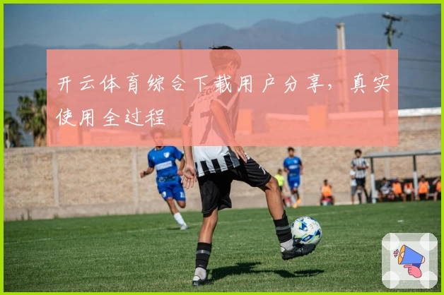 开云体育综合下载用户分享，真实使用全过程