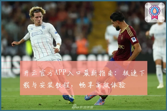 开云官方APP入口最新指南：极速下载与安装教程，畅享高效体验