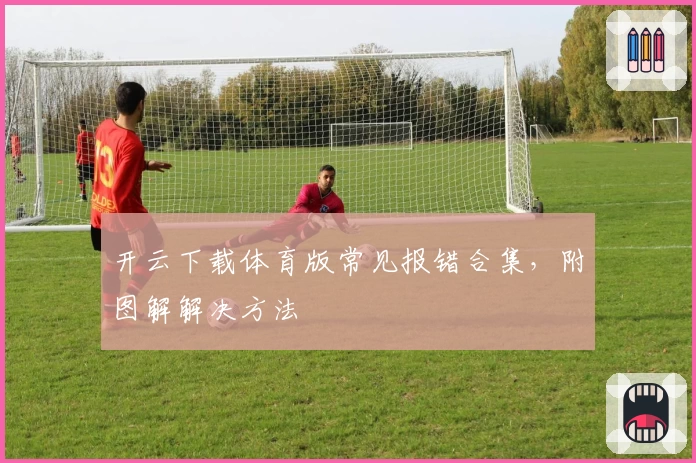开云下载体育版常见报错合集，附图解解决方法