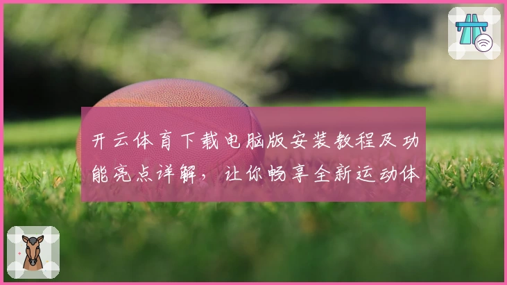 开云体育下载电脑版安装教程及功能亮点详解，让你畅享全新运动体验