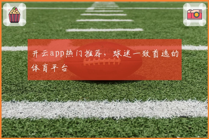 开云app热门推荐，球迷一致首选的体育平台