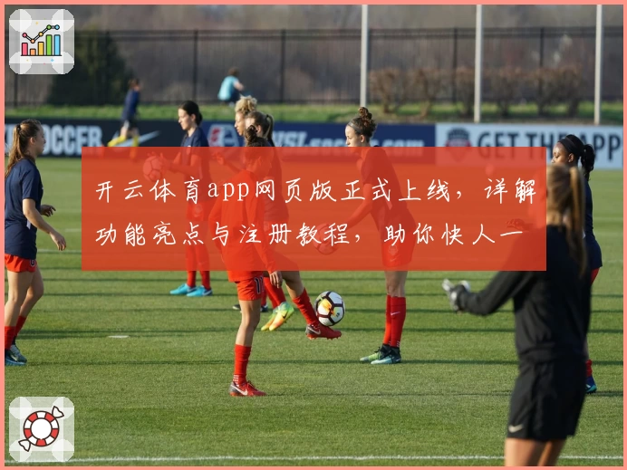 开云体育app网页版正式上线，详解功能亮点与注册教程，助你快人一步畅享精彩赛事