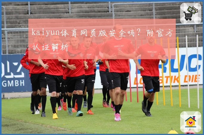 kaiyun体育网页版安全吗？附官方认证解析