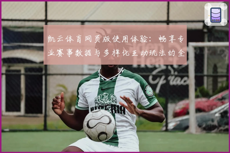 凯云体育网页版使用体验：畅享专业赛事数据与多样化互动玩法的全新升级方案