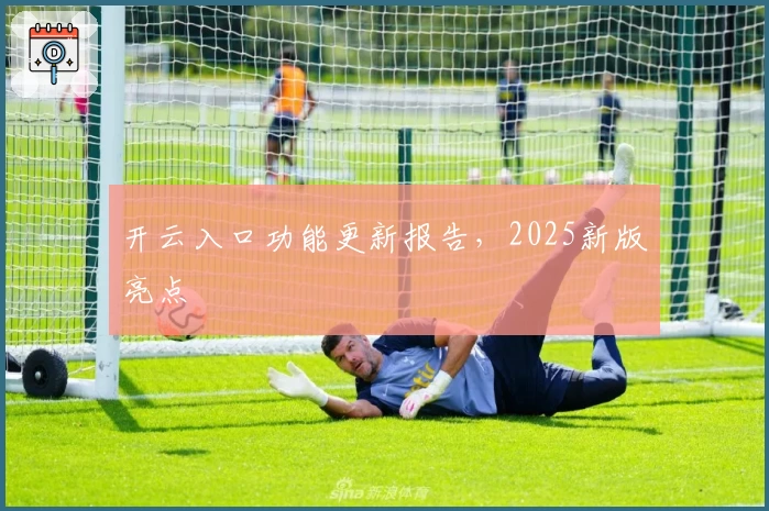 开云入口功能更新报告，2025新版亮点