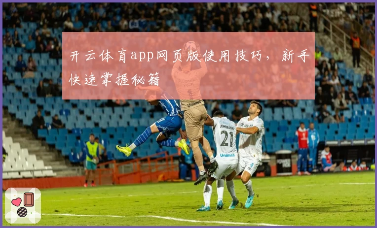 开云体育app网页版使用技巧，新手快速掌握秘籍