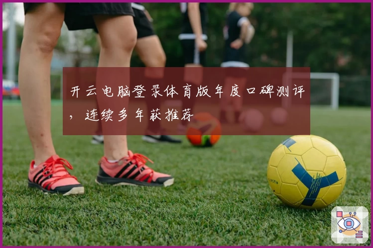 开云电脑登录体育版年度口碑测评，连续多年获推荐