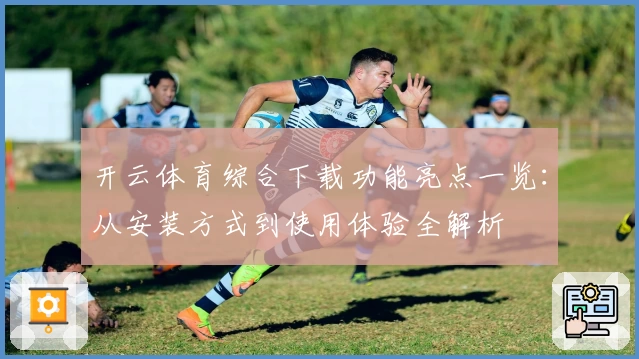 开云体育综合下载功能亮点一览：从安装方式到使用体验全解析
