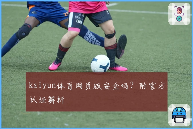kaiyun体育网页版安全吗？附官方认证解析