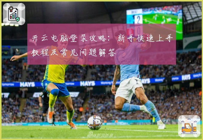 开云电脑登录攻略：新手快速上手教程及常见问题解答