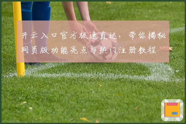 开云入口官方极速直达，带你揭秘网页版功能亮点与热门注册教程