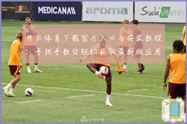 开云体育下载官方入口与安装教程：手把手教你轻松获取最新版应用