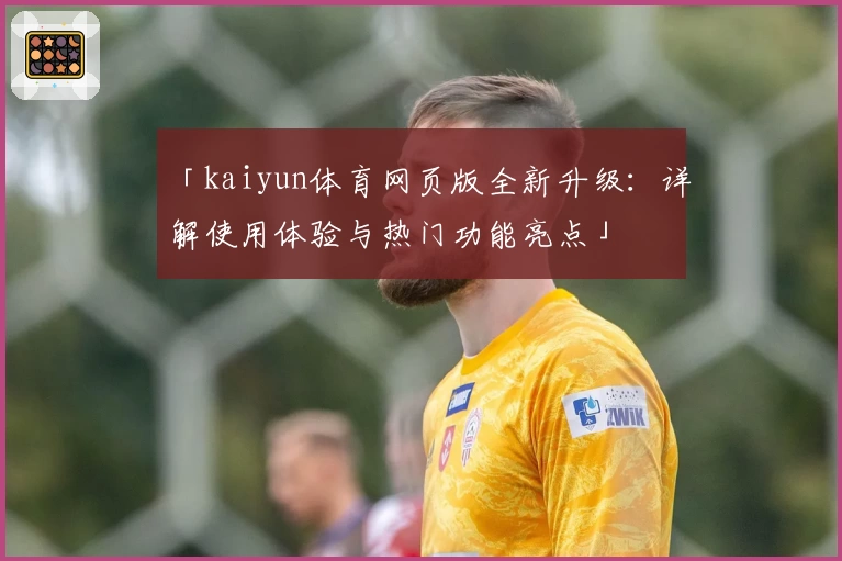 「kaiyun体育网页版全新升级：详解使用体验与热门功能亮点」