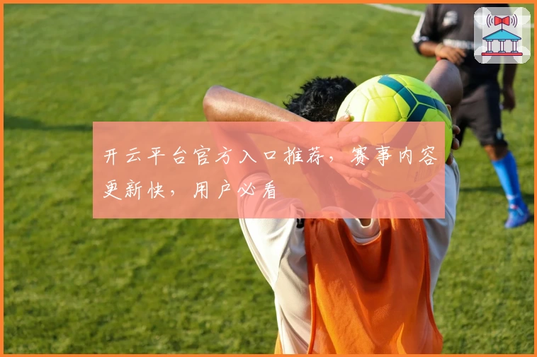 开云平台官方入口推荐,赛事内容更新快,用户必看