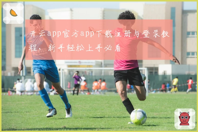 开云app官方app下载注册与登录教程,新手轻松上手必看