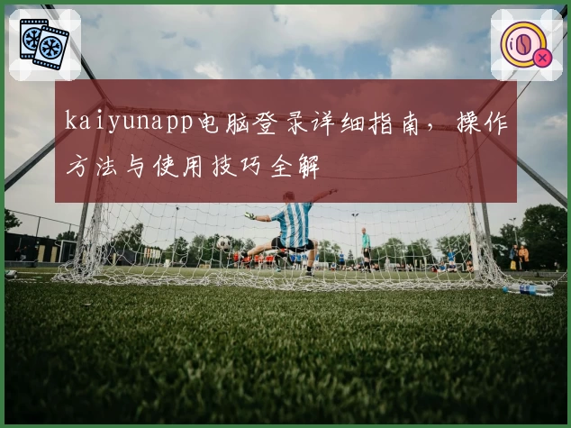 kaiyunapp电脑登录详细指南，操作方法与使用技巧全解