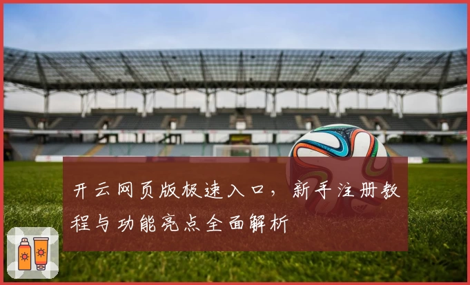 开云网页版极速入口，新手注册教程与功能亮点全面解析