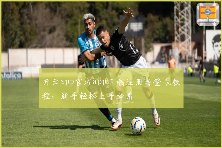 开云app官方app下载注册与登录教程,新手轻松上手必看