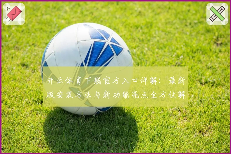 开云体育下载官方入口详解：最新版安装方法与新功能亮点全方位解析