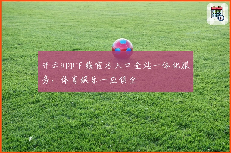 开云app下载官方入口全站一体化服务，体育娱乐一应俱全