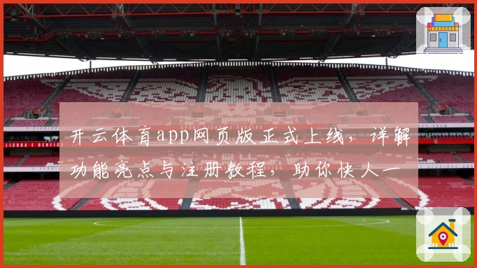 开云体育app网页版正式上线，详解功能亮点与注册教程，助你快人一步畅享精彩赛事