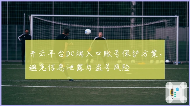 开云平台pc端入口账号保护方案，避免信息泄露与盗号风险