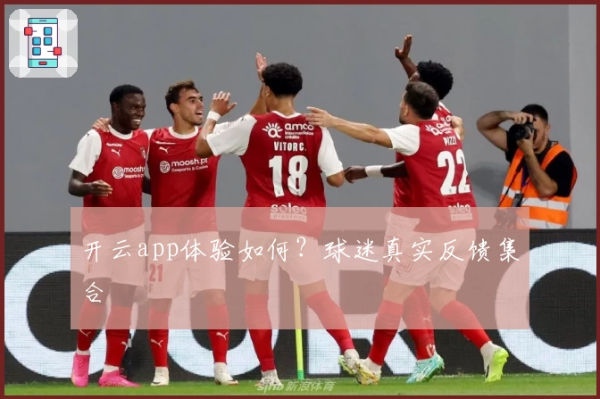 开云app体验如何？球迷真实反馈集合