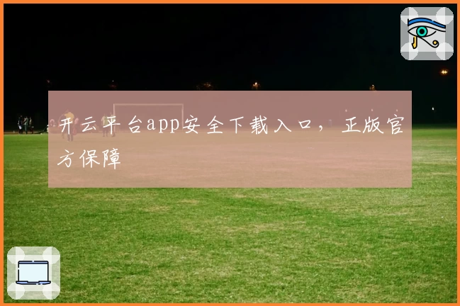 开云平台app安全下载入口，正版官方保障