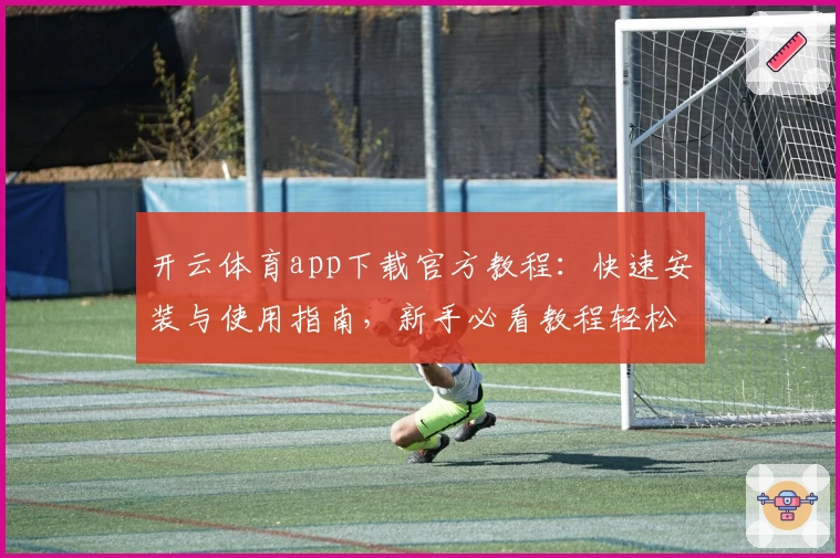 开云体育app下载官方教程：快速安装与使用指南，新手必看教程轻松上手