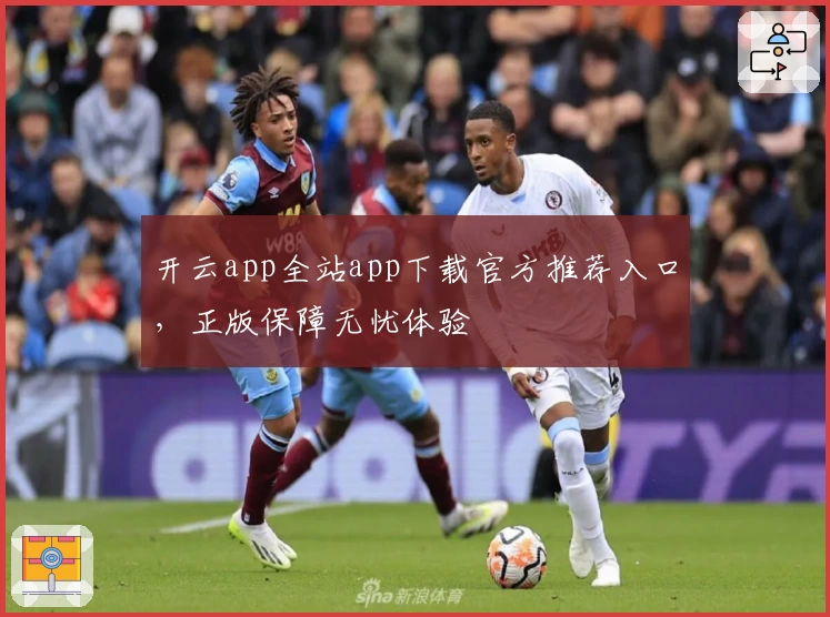 开云app全站app下载官方推荐入口，正版保障无忧体验