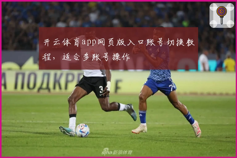 开云体育app网页版入口账号切换教程，适合多账号操作